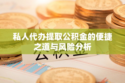 登封私人代办提取公积金的便捷之道与风险分析