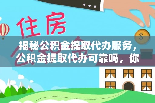 登封揭秘公积金提取代办服务，公积金提取代办可靠吗，你需要知道的真相