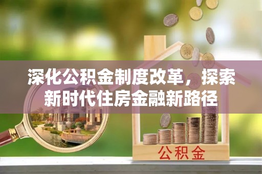 登封深化公积金制度改革，探索新时代住房金融新路径