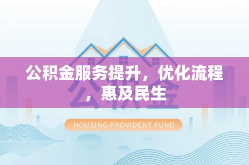 登封公积金服务提升，优化流程，惠及民生