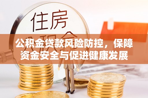 登封公积金贷款风险防控，保障资金安全与促进健康发展