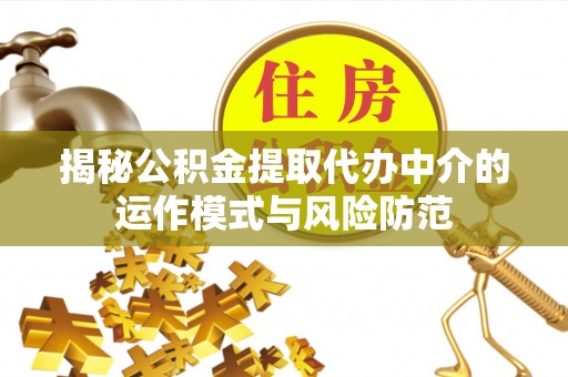 登封揭秘公积金提取代办中介的运作模式与风险防范