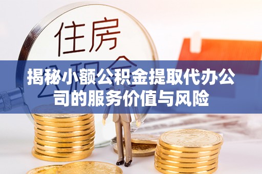 登封揭秘小额公积金提取代办公司的服务价值与风险
