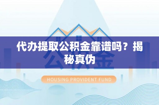 登封代办提取公积金靠谱吗？揭秘真伪