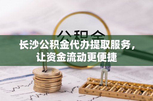 登封长沙公积金代办提取服务，让资金流动更便捷