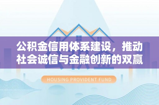 登封公积金信用体系建设，推动社会诚信与金融创新的双赢之道