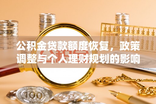 登封公积金贷款额度恢复，政策调整与个人理财规划的影响