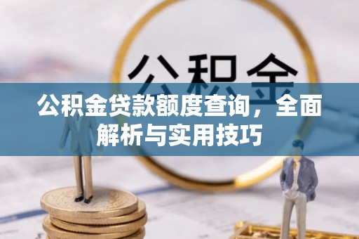 登封公积金贷款额度查询，全面解析与实用技巧