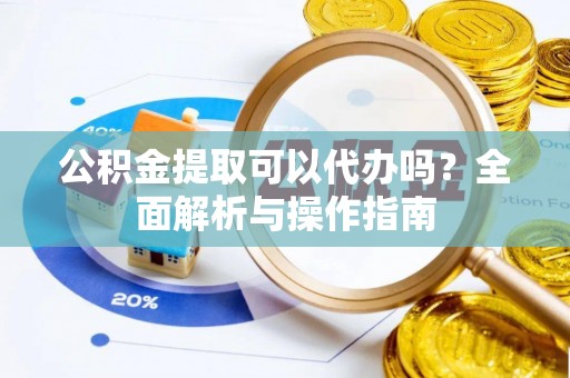 登封公积金提取可以代办吗？全面解析与操作指南