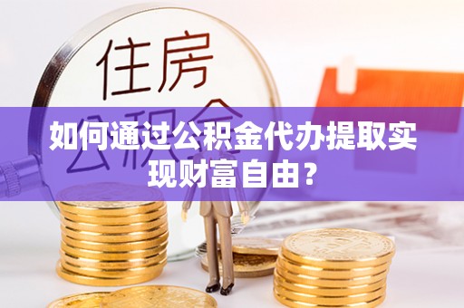 登封如何通过公积金代办提取实现财富自由？