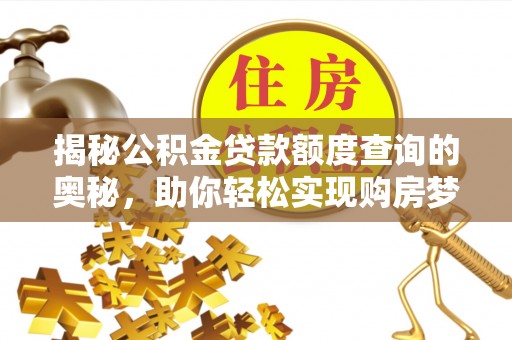 登封揭秘公积金贷款额度查询的奥秘，助你轻松实现购房梦想