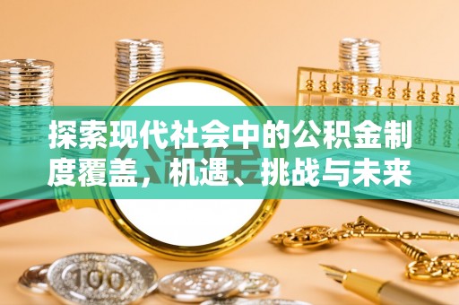 登封探索现代社会中的公积金制度覆盖，机遇、挑战与未来展望