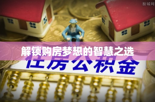 登封解锁购房梦想的智慧之选