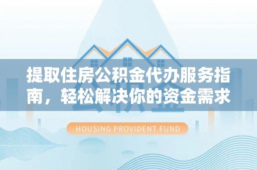 登封提取住房公积金代办服务指南，轻松解决你的资金需求