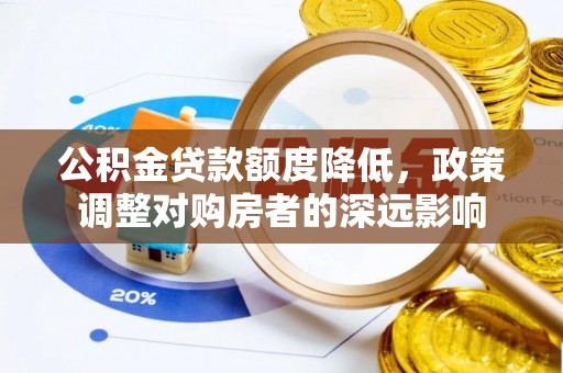登封公积金贷款额度降低，政策调整对购房者的深远影响