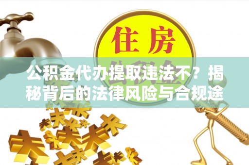 登封公积金代办提取违法不？揭秘背后的法律风险与合规途径