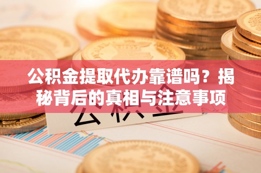 登封公积金提取代办靠谱吗？揭秘背后的真相与注意事项