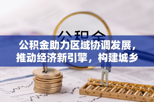 登封公积金助力区域协调发展，推动经济新引擎，构建城乡一体化新格局