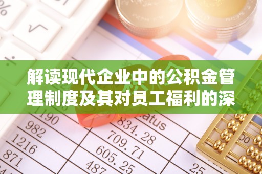 登封解读现代企业中的公积金管理制度及其对员工福利的深远影响