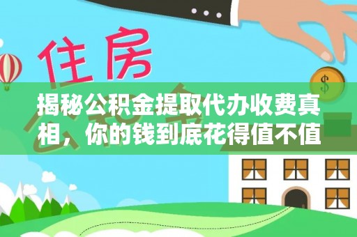 登封揭秘公积金提取代办收费真相，你的钱到底花得值不值？