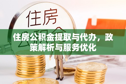 登封住房公积金提取与代办，政策解析与服务优化
