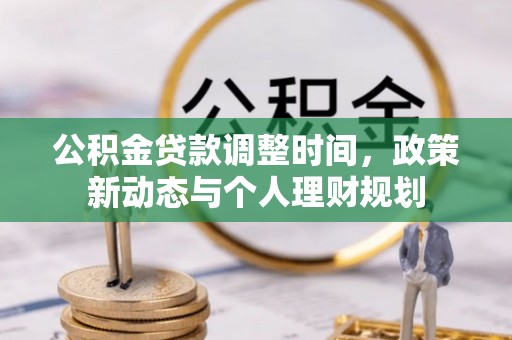 登封公积金贷款调整时间，政策新动态与个人理财规划