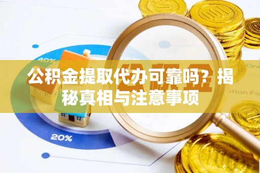 登封公积金提取代办可靠吗？揭秘真相与注意事项