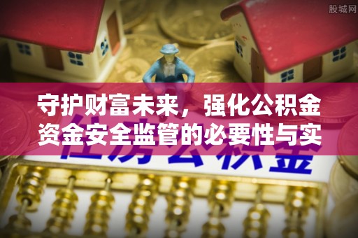 登封守护财富未来，强化公积金资金安全监管的必要性与实践