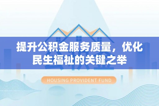 登封提升公积金服务质量，优化民生福祉的关键之举