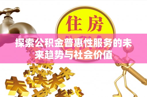 登封探索公积金普惠性服务的未来趋势与社会价值