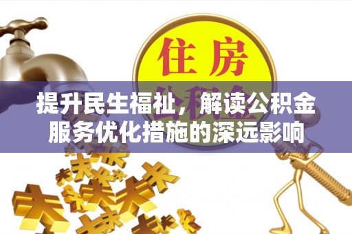 登封提升民生福祉，解读公积金服务优化措施的深远影响