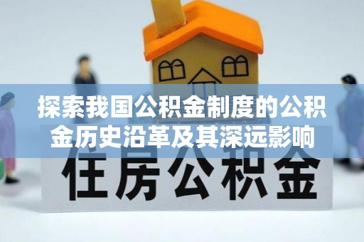 登封探索我国公积金制度的公积金历史沿革及其深远影响