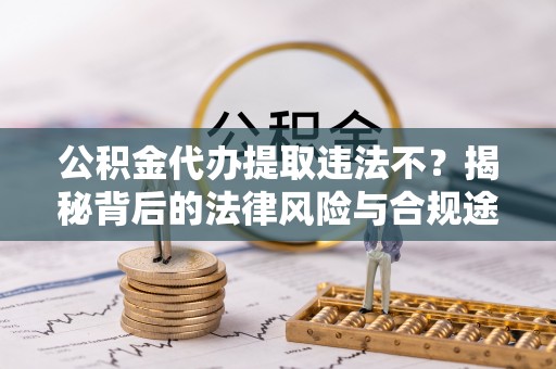 登封公积金代办提取违法不？揭秘背后的法律风险与合规途径