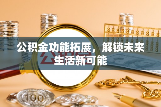 登封公积金功能拓展，解锁未来生活新可能
