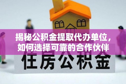 登封揭秘公积金提取代办单位，如何选择可靠的合作伙伴