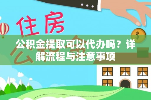 登封公积金提取可以代办吗？详解流程与注意事项