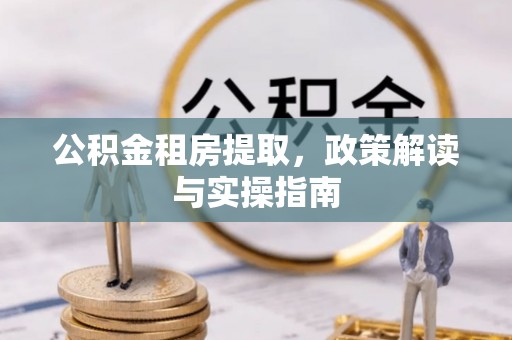 登封公积金租房提取，政策解读与实操指南