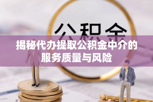 登封揭秘代办提取公积金中介的服务质量与风险