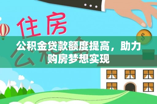登封公积金贷款额度提高，助力购房梦想实现