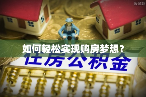 登封如何轻松实现购房梦想？