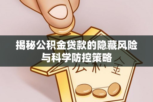 登封揭秘公积金贷款的隐藏风险与科学防控策略