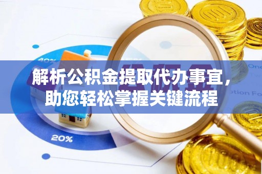 登封解析公积金提取代办事宜，助您轻松掌握关键流程