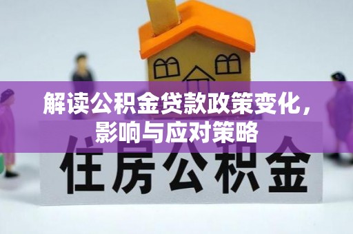 登封解读公积金贷款政策变化，影响与应对策略