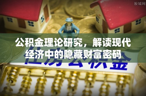 登封公积金理论研究，解读现代经济中的隐藏财富密码