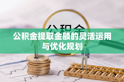 登封公积金提取金额的灵活运用与优化规划
